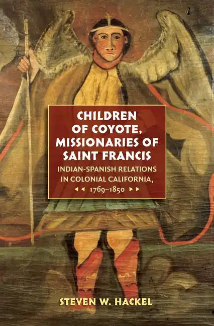 Children of Coyote, Missionaries of Saint Francis: Indian-Spanish Relations in Colonial California, 1769-1850 - Paperback