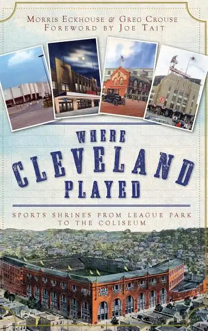 Where Cleveland Played: Sports Shrines from League Park to the Coliseum - Hardcover