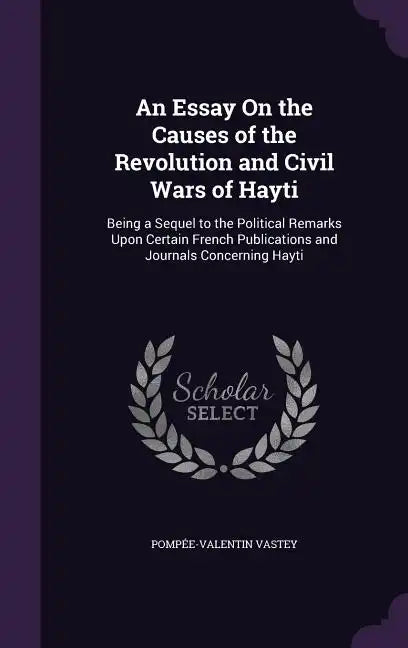 An Essay on the Causes of the Revolution and Civil Wars of Hayti: Being a Sequel to the Political Remarks Upon Certain French Publications and Journal - Hardcover