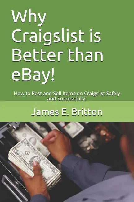 Why Craigslist Is Better Than Ebay!: How to Post and Sell Items on Craigslist Safely and Successfully. - Paperback