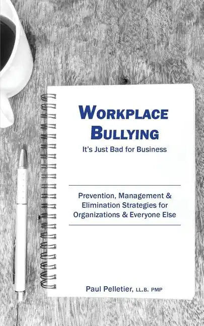 Workplace Bullying: It's Just Bad for Business: Prevention, Management, & Elimination Strategies for Organizations & Everyone Else - Paperback