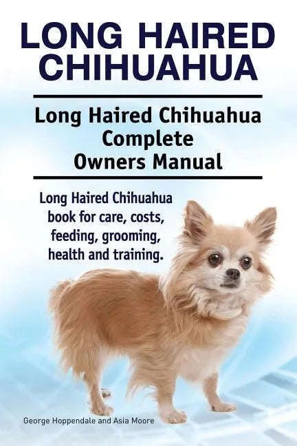 Long Haired Chihuahua. Long Haired Chihuahua Complete Owners Manual. Long Haired Chihuahua book for care, costs, feeding, grooming, health and trainin - Paperback