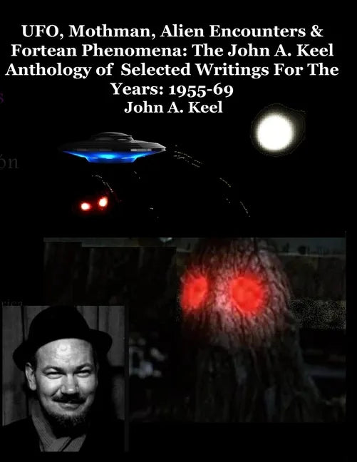 UFO, Mothman, Alien Encounters & Fortean Phenomena: The John A. Keel Anthology of Selected Writings For The Years: 1955-69 - Paperback