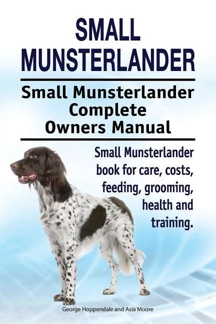 Small Munsterlander. Small Munsterlander Complete Owners Manual. Small Munsterlander book for care, costs, feeding, grooming, health and training. - Paperback