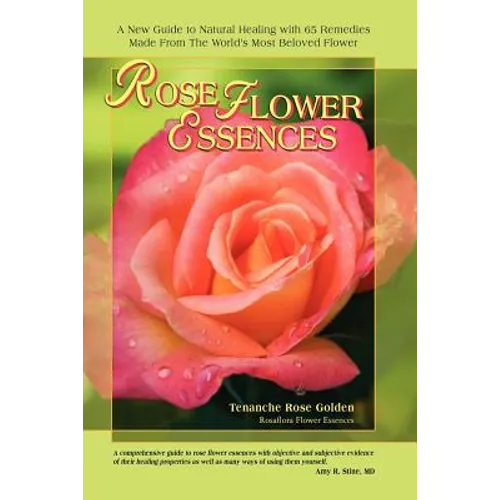 Rose Flower Essences: A New Guide to Natural Healing with 65 Remedies Made From The World's Most Beloved Flower - Paperback