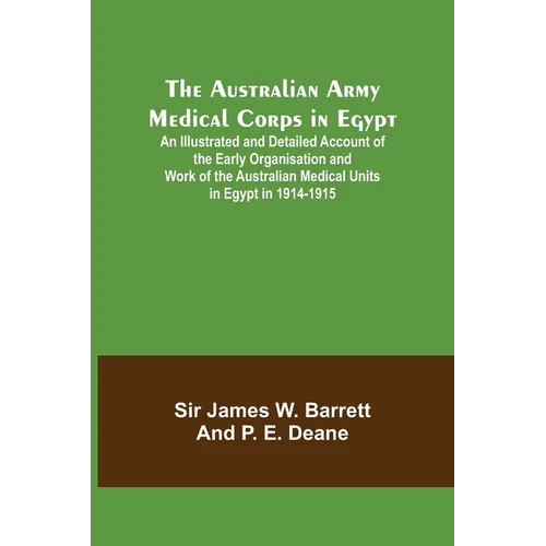 The Australian Army Medical Corps in Egypt; An Illustrated and Detailed Account of the Early Organisation and Work of the Australian Medical Units in - Paperback