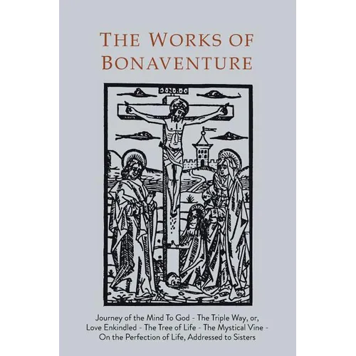 Works of Bonaventure: Journey of the Mind To God - The Triple Way, or, Love Enkindled - The Tree of Life - The Mystical Vine - On the Perfec - Paperback