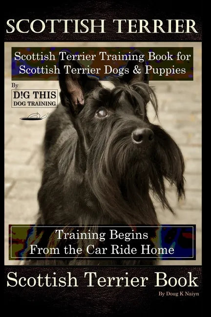 Scottish Terrier Training Book for Scottish Terrier Dogs & Scottish Terrier Puppies By D!G THIS DOG Training, Training Begins From the Car Ride Home, - Paperback