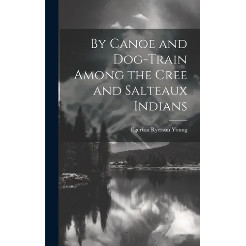 By Canoe and Dog-Train Among the Cree and Salteaux Indians - Hardcover
