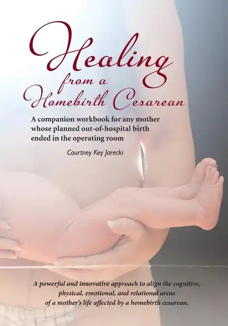 Healing from a Homebirth Cesarean: A companion workbook for any mother whose planned out-of-hospital birth ended in the operating room - Paperback