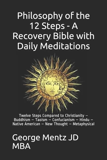 Philosophy of the 12 Steps - A Recovery Bible with Daily Meditations: Twelve Steps Compared to Christianity - Buddhism - Taoism - Confucianism - Hindu - Paperback