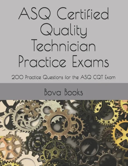 ASQ Certified Quality Technician Practice Exams: 200 Practice Questions for the ASQ CQT Exam - Paperback