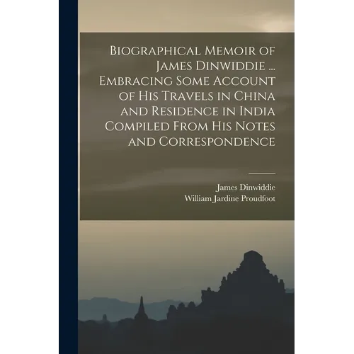 Biographical Memoir of James Dinwiddie ... Embracing Some Account of His Travels in China and Residence in India Compiled From His Notes and Correspon - Paperback