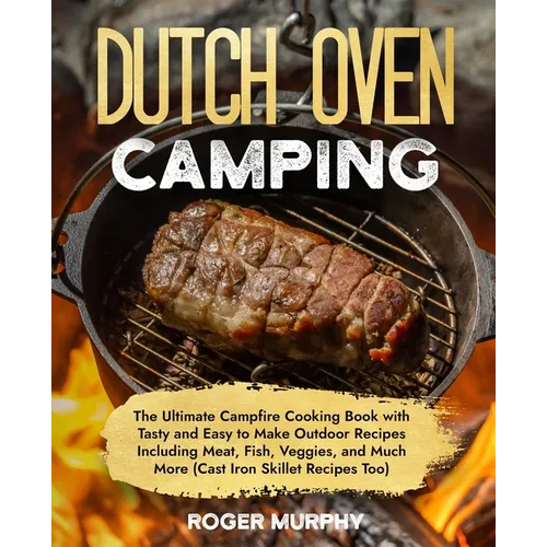 The Dutch Oven Camping Cookbook: The Ultimate Campfire Cooking Book with Tasty and Easy to Make Outdoor Recipes Including Meat, Fish, Poultry, Veggies - Paperback