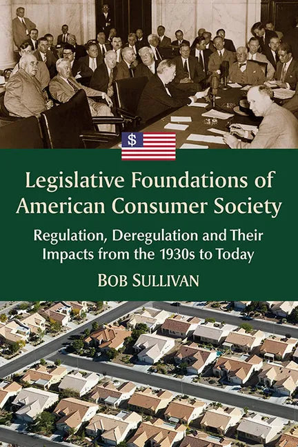 Legislative Foundations of American Consumer Society: Regulation, Deregulation and Their Impacts from the 1930s to Today - Paperback