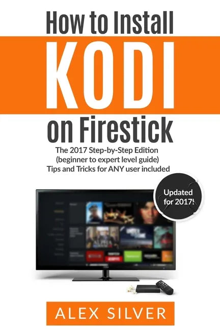 How to Install Kodi on Firestick: The 2017 Step-by-Step Edition (beginner to expert level guide) Tips and Tricks for ANY user included - Paperback