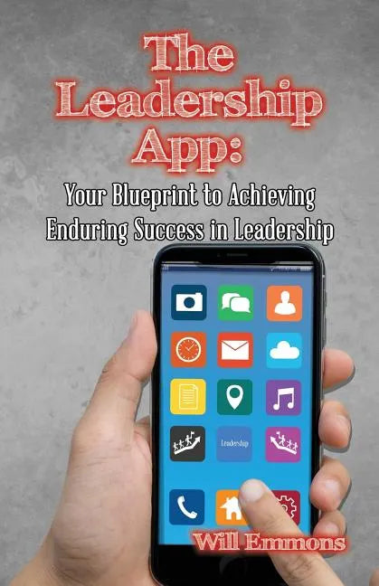 The Leadership App: Your Blueprint to Achieving Enduring Success in Leadership - Paperback