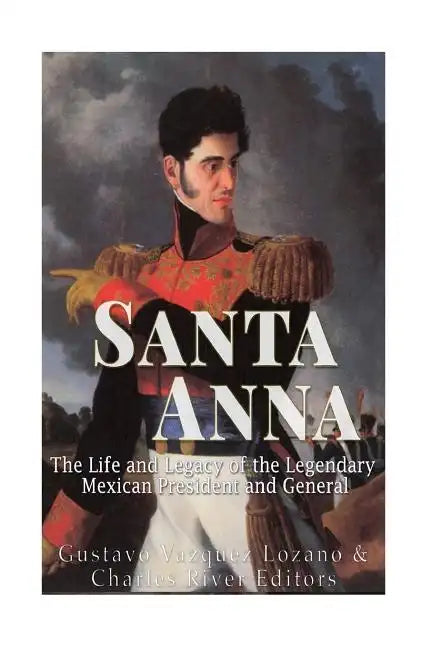 Santa Anna: The Life and Legacy of the Legendary Mexican President and General - Paperback