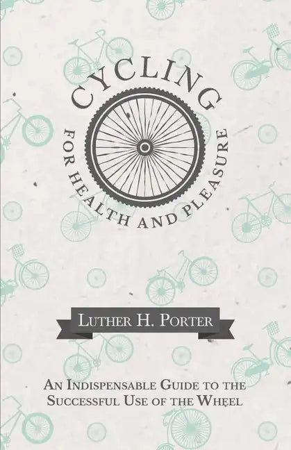 Cycling for Health and Pleasure - An Indispensable Guide to the Successful Use of the Wheel - Paperback