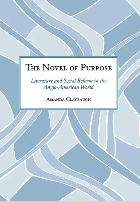 The Novel of Purpose: Literature and Social Reform in the Anglo-American World - Hardcover