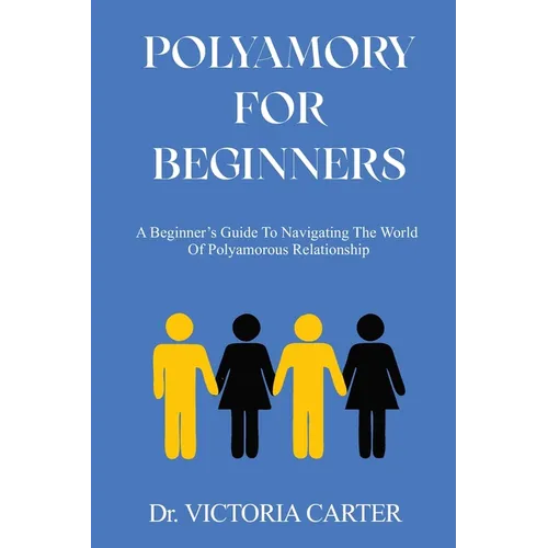 Polyamory for Beginners: A Beginner's Guide to Navigating the World of Polyamorous Relationship - Paperback