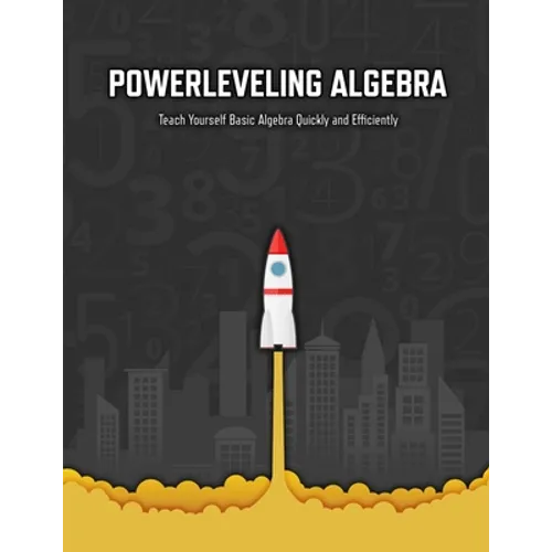 Powerleveling Algebra: Teach Yourself Basic Algebra Quickly and Efficiently Highschool Algebra Workbook - Paperback