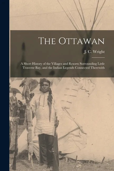 The Ottawan: a Short History of the Villages and Resorts Surrounding Little Traverse Bay, and the Indian Legends Connected Therewit - Paperback