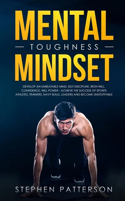 Mental Toughness Mindset: Develop an Unbeatable Mind, Self-Discipline, Iron Will, Confidence, Will Power - Achieve the Success of Sports Athletes, Tra - Paperback
