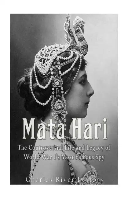 Mata Hari: The Controversial Life and Legacy of World War I's Most Famous Spy - Paperback