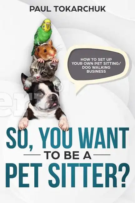 So, You Want to Be a Pet Sitter? How to Set Up Your Own Pet Sitting/Dog Walking Business - Paperback