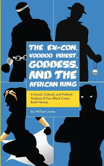 The Ex-Con, Voodoo Priest, Goddess, and the African King: A Social, Cultural, and Political Analysis of Four Black Comic Book Heroes - Paperback
