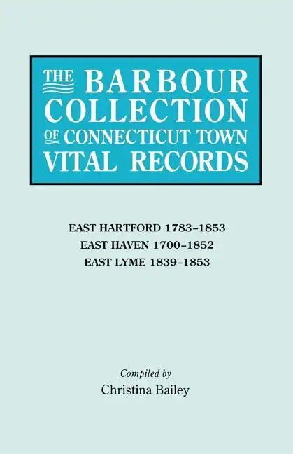 Barbour Collection of Connecticut Town Vital Records. Volume 10: East Hartford 1783-1853, East Haven 1700-1852, East Lyme 1839-1853 - Paperback
