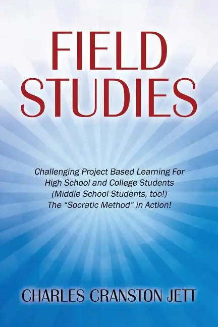 Field Studies: Challenging Project Based Learning For High School and College Students (Middle School Students, too!) The "Socratic Method" in Action! - Paperback