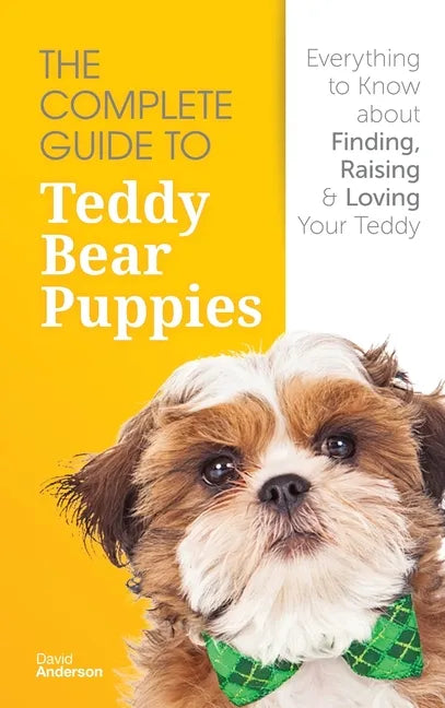 The Complete Guide To Teddy Bear Puppies: Everything to Know About Finding, Raising, and Loving your Teddy - Hardcover