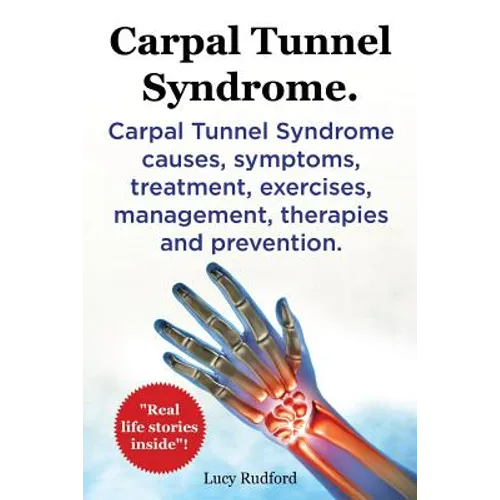 Carpal Tunnel Syndrome. Carpal Tunnel Syndrome causes, symptoms, treatment, exercises, management, therapies and prevention. Real Life Stories Inside! - Paperback