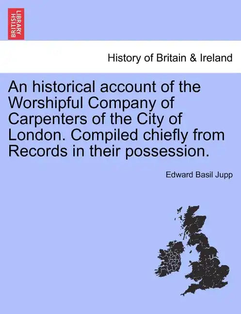 An Historical Account of the Worshipful Company of Carpenters of the City of London. Compiled Chiefly from Records in Their Possession. - Paperback