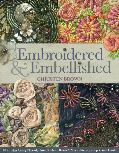 Embroidered & Embellished: 85 Stitches Using Thread, Floss, Ribbon, Beads & More - Step-By-Step Visual Guide - Paperback