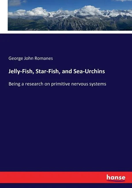 Jelly-Fish, Star-Fish, and Sea-Urchins: Being a research on primitive nervous systems - Paperback