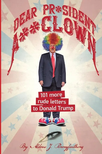 Dear Pr*sident A**clown: 101 More Rude Letters to Donald Trump - Paperback