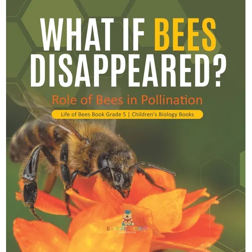 What If Bees Disappeared? Role of Bees in Pollination Life of Bees Book Grade 5 Children's Biology Books - Hardcover