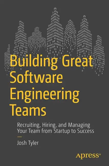 Building Great Software Engineering Teams: Recruiting, Hiring, and Managing Your Team from Startup to Success - Paperback