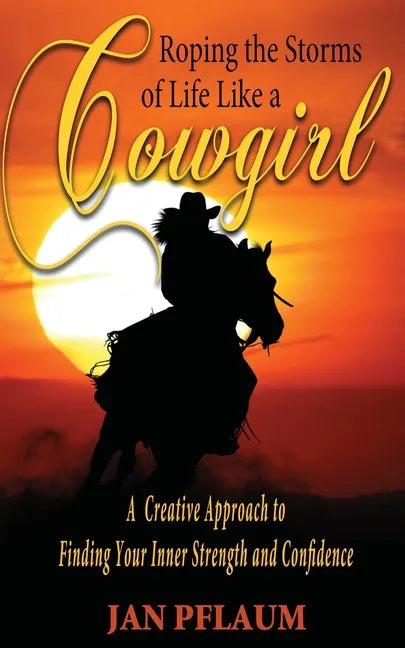 Roping the Storms of Life Like a Cowgirl: A Creative Approach to Finding Your Inner Strength and Confidence - Paperback