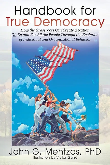 Handbook for True Democracy: How the Grassroots Can Create a Nation Of, By and For All the People Through the Evolution of Individual and Organizat - Paperback