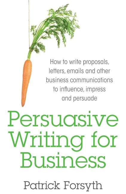 Persuasive Writing for Business: How to Write Proposals, Letters, Emails and Other Business Communications to Influence, Impress and Persuade - Paperback