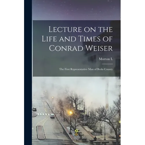 Lecture on the Life and Times of Conrad Weiser: The First Representative man of Berks County - Paperback