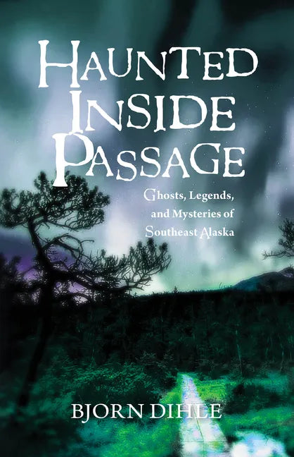 Haunted Inside Passage: Ghosts, Legends, and Mysteries of Southeast Alaska - Hardcover
