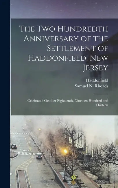 The Two Hundredth Anniversary of the Settlement of Haddonfield, New Jersey: Celebrated October Eighteenth, Nineteen Hundred and Thirteen - Hardcover