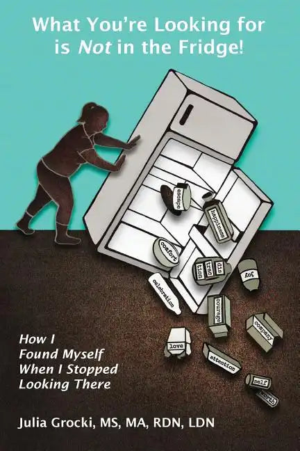 What You're Looking for is Not in the Fridge!: How I Found Myself When I Stopped Looking There - Paperback