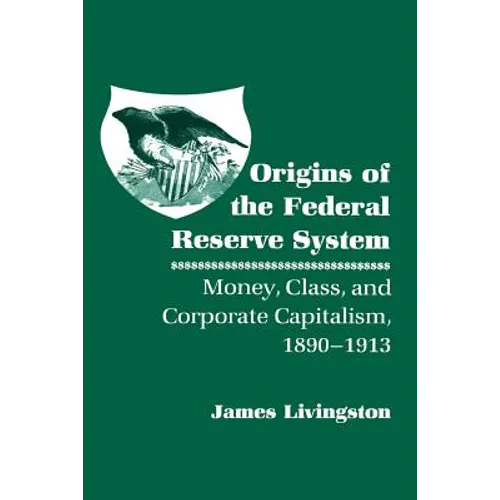 Origins of the Federal Reserve System: Money, Class, and Corporate Capitalism, 1890-1913 - Paperback