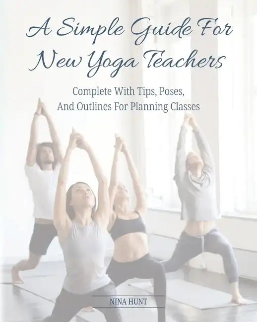 A Simple Guide For New Yoga Teachers: Complete With Tips, Poses, and Outlines For Planning Classes - Paperback